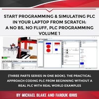  Michael Blake et  Farouk Idris - Start Programming &amp; Simulating PLC In Your Laptop from Scratch: A No BS, No Fluff, PLC Programming Volume 1 - Volume, #1.