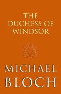 Michaël Bloch - The Duchess of Windsor - The Truth About the Royal Family's Greatest Scandal.