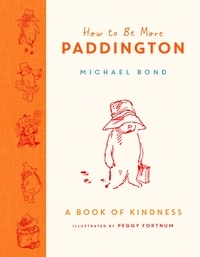 Michael Bond et Peggy Fortnum - How to Be More Paddington: A Book of Kindness.