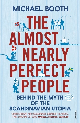 Michael Booth - The Almost Nearly Perfect People - Behind the Myth of the Scandinavian Utopia.