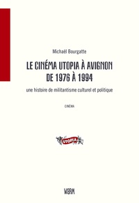 Michaël Bourgatte - Le cinéma Utopia à Avignon - Une histoire de militantisme culturel et politique (1976-1994).
