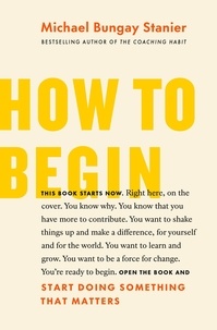  Michael Bungay Stanier - How to Begin: Start Doing Something That Matters.
