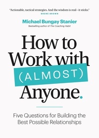  Michael Bungay Stanier - How to Work with (Almost) Anyone: Five Questions for Building the Best Possible Relationships.