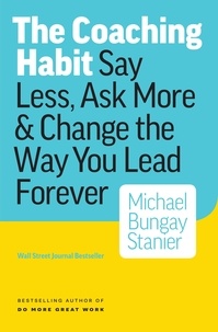  Michael Bungay Stanier - The Coaching Habit: Say Less, Ask More &amp; Change the Way You Lead Forever.
