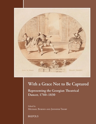 Michael Burden et Jennifer Thorp - With a Grace Not to Be Captured: Representing the Georgian Theatrical Dancer, 1760-1830.