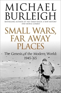 Michael Burleigh - Small Wars, Far Away Places - The Genesis of the Modern World 1945-65.