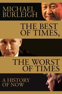 Michael Burleigh - The Best of Times, The Worst of Times - A History of Now.