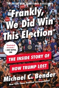 Michael C. Bender - Frankly, We Did Win This Election - The Inside Story of How Trump Lost.