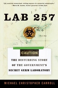 Michael C Carroll - Lab 257 - The Disturbing Story of the Government's Secret Germ Laboratory.