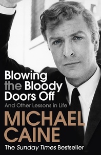 Michael Caine - Blowing the Bloody Doors Off - And Other Lessons in Life.