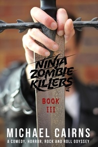  Michael Cairns - Ninja Zombie Killers III - A Horror, Comedy, Rock and Roll Odyssey.