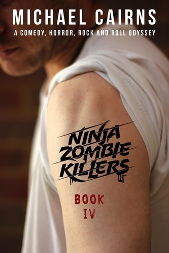  Michael Cairns - Ninja Zombie Killers IV - A Horror, Comedy, Rock and Roll Odyssey.