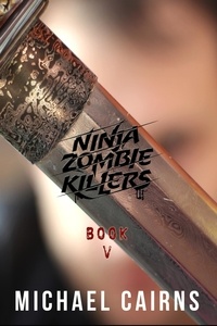  Michael Cairns - Ninja Zombie Killers V: A Comedy, Horror, Rock and Roll Odyssey: Vol 5.