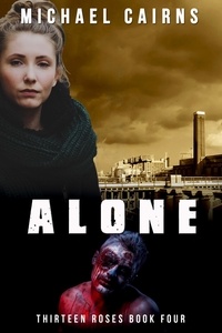  Michael Cairns - Thirteen Roses Book Four: Alone - An Apocalyptic Zombie Saga.