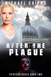  Michael Cairns - Thirteen Roses Book Two: After the Plague - An Apocalyptic Zombie Saga.