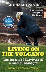 Michael Calvin - Living on the Volcano - The Secrets of Surviving as a Football Manager.