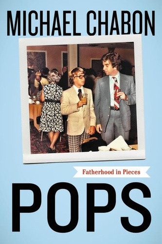 Michael Chabon - Pops - Fatherhood in Pieces.