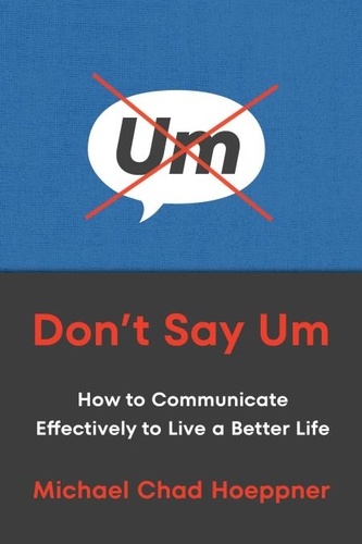 Michael Chad Hoeppner - Don't Say Um - How to Communicate Effectively to Live a Better Life.