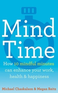 Michael Chaskalson et Dr Megan Reitz - Mind Time - How ten mindful minutes can enhance your work, health and happiness.