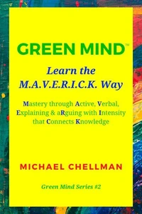 Green Mind: Learn the M.A.V.E.R.I.C.K. Way—Mastery Through Active, Verbal, Explaining & Arguing With Intensity That Connects Knowledge