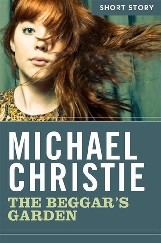 Michael Christie - The Beggar's Garden - Short Story.