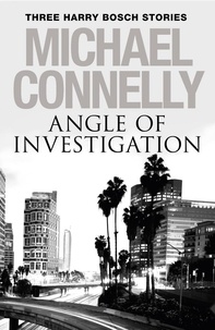 Michael Connelly - Angle of Investigation: Three Harry Bosch Short Stories - Three Harry Bosch Short Stories.