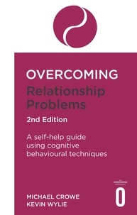 Michael Crowe et Kevan Wylie - Overcoming Relationship Problems 2nd Edition - A self-help guide using cognitive behavioural techniques.