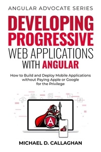  Michael D Callaghan - Developing Progressive Web Applications with Angular: How to Build and Deploy Mobile Applications without Paying Apple or Google for the Privilege - Angular Advocate, #2.