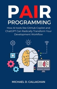  Michael D Callaghan - P-AI-R Programming: How AI Tools Like GitHub Copilot and ChatGPT Can Radically Transform Your Development Workflow - P-AI-R Programming, #1.
