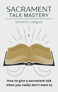 Sacrament Talk Mastery: How to Give a Sacrament Talk When You Really Don't Want To