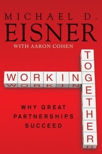 Michael D. Eisner et Aaron R. Cohen - Working Together - Why Great Partnerships Succeed.