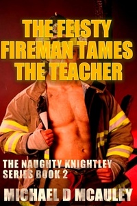  Michael D McAuley - The Feisty Fireman Tames the Teacher - Naughty Knightley, #2.