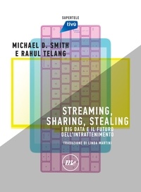 Michael D. Smith et Rahul Telang - Streaming, Sharing, Stealing - I big data e il futuro dell'intrattenimento.