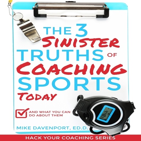  Michael Davenport - The 3 Sinister Truths of Coaching Sports Today: And what you can do about them - Coaching Workbook, #1.