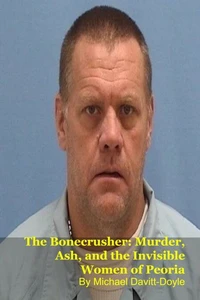 The Bonecrusher: Murder, Ash, and the Invisible Women of Peoria