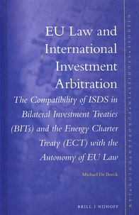 Michael De Boeck - EU Law and International Investment Arbitration - The Compatibility of ISDS in Bilateral Investment Treaties (BITs) and the Energy Charter Treaty (ECT) with the Autonomy of EU Law.