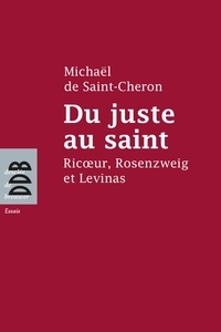 Michaël de Saint-Cheron - Du juste au saint - Ricoeur, Rosenzweig et Levinas.