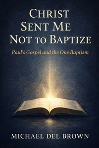 Christ Sent Me Not to Bapize: Paul's Gospel and the One Baptism