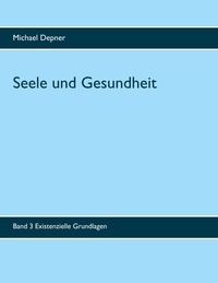 Michael Depner - Seele und Gesundheit - Band 3 Existenzielle Grundlagen.