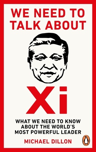 Michael Dillon - We Need To Talk About Xi - What we need to know about the world’s most powerful leader.