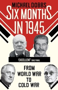 Michael Dobbs - Six Months in 1945 - FDR, Stalin, Churchill, and Truman – from World War to Cold War.