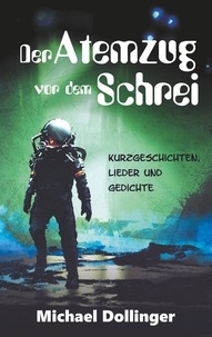 Michael Dollinger - Der Atemzug vor dem Schrei - Kurzgeschichten, Lieder und Gedichte.