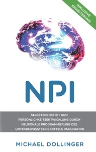 Michael Dollinger - NPI - Neuronale Programmierung durch Imagination - Selbstsicherheit und Persönlichkeitsentwicklung durch neuronale Programmierung des Unterbewusstseins mittels Imagination.