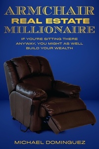  Michael Dominguez - The Armchair Real Estate Millionaire: If You’re Sitting There Anyway, You Might As Well Build Your Wealth.