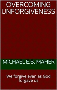  Michael E.B. Maher - Overcoming Unforgiveness.