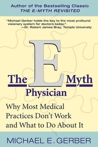 Michael E. Gerber - The E-Myth Physician - Why Most Medical Practices Don't Work and What to Do About It.