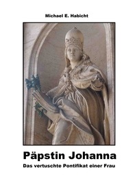 Michael E. Habicht - Päpstin Johanna - Das vertuschte Pontifikat einer Frau (3. Auflage).