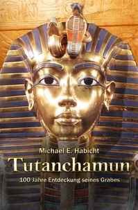 Michael E. Habicht - Tutanchamun - 100 Jahre Entdeckung seines Grabes: Teil 1.