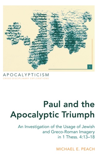 Michael e. Peach - Paul and the Apocalyptic Triumph - An Investigation of the Usage of Jewish and Greco-Roman Imagery in 1 Thess. 4:13–18.