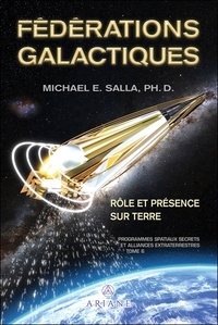 Michael E. Salla - Programmes spatiaux secrets et alliances extraterrestres - Tome 6, Fédérations galactiques : rôle et présence sur Terre.